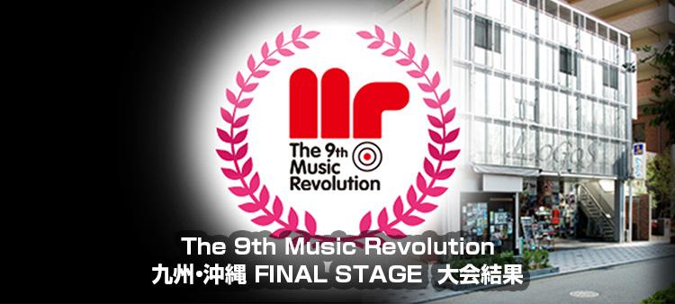 The 9th Music Revolution JAPAN FINAL 九州・沖縄 FINAL STAGE Music Revolution ～日本最大規模の音楽コンテスト＆音楽オーディション～